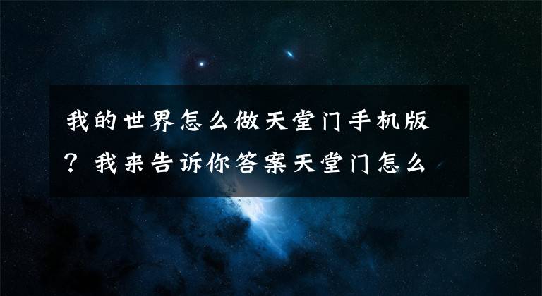 我的世界怎么做天堂門手機版？我來告訴你答案天堂門怎么制作 我的世界手機版怎么去天堂