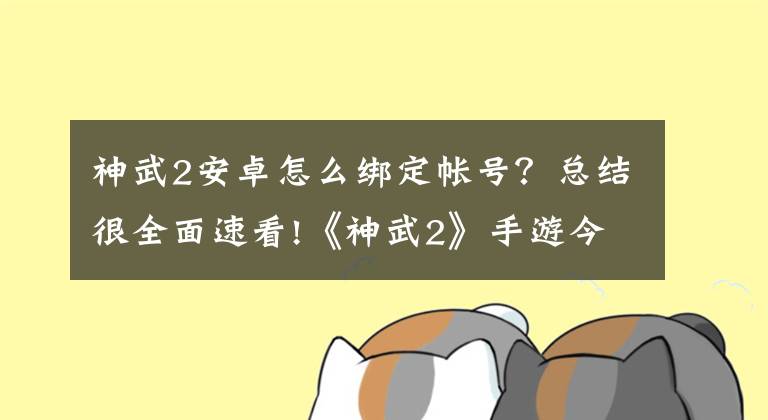 神武2安卓怎么綁定帳號？總結(jié)很全面速看!《神武2》手游今日開新服 2016億元豪禮送不停