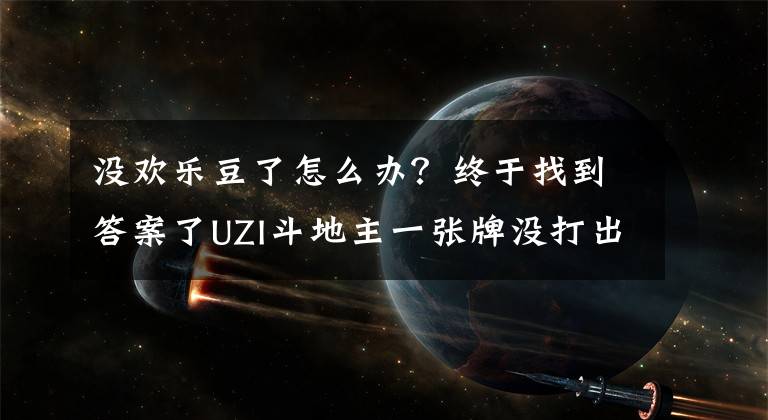 沒歡樂豆了怎么辦？終于找到答案了UZI斗地主一張牌沒打出去！歡樂豆從六位數(shù)變四位數(shù)直接退出游戲