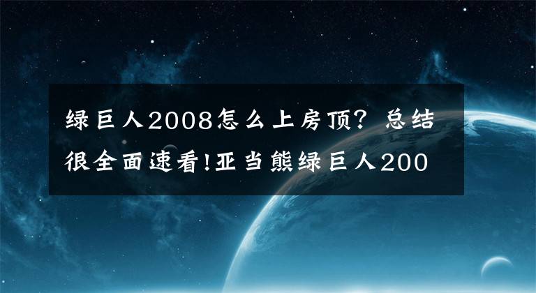 綠巨人2008怎么上房頂？總結(jié)很全面速看!亞當(dāng)熊綠巨人2008第五集 浩克的必殺技