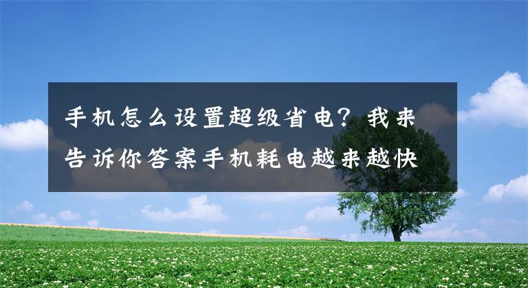 手機(jī)怎么設(shè)置超級(jí)省電？我來(lái)告訴你答案手機(jī)耗電越來(lái)越快，教您簡(jiǎn)單設(shè)置一下，手機(jī)續(xù)航立馬提升一半