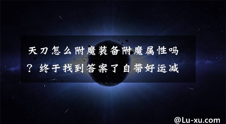 天刀怎么附魔裝備附魔屬性嗎？終于找到答案了自帶好運(yùn)減傷？天涯明月刀玩家腦洞構(gòu)想PVE裝備專屬附魔