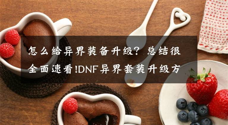 怎么給異界裝備升級？總結(jié)很全面速看!DNF異界套裝升級方法及升級材料所需解析