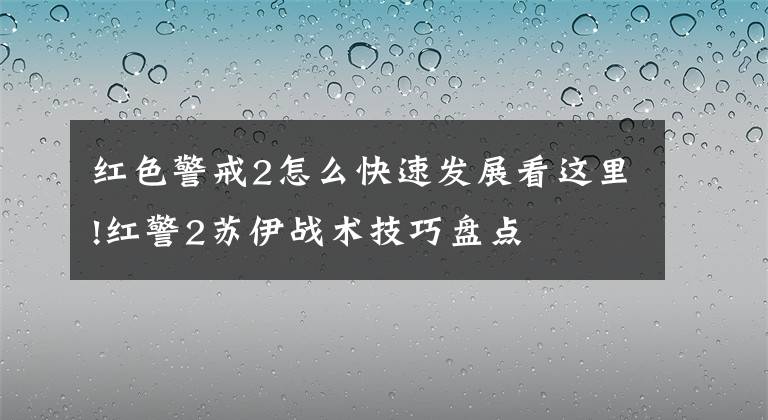 紅色警戒2怎么快速發(fā)展看這里!紅警2蘇伊戰(zhàn)術(shù)技巧盤點(diǎn)