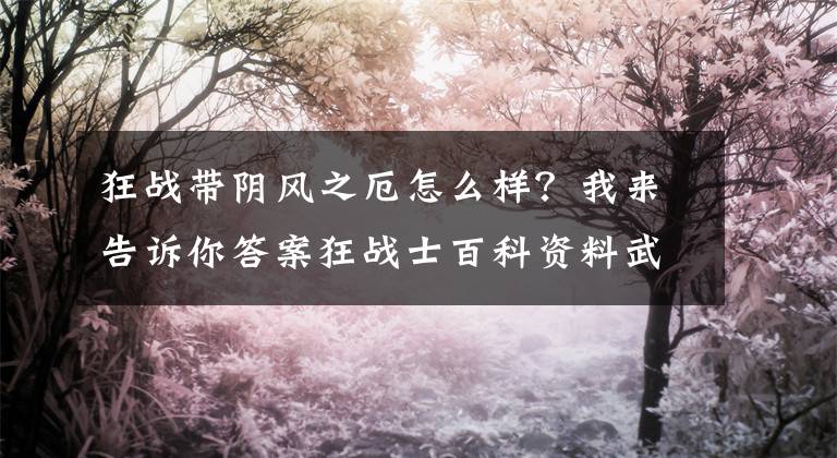 狂戰(zhàn)帶陰風(fēng)之厄怎么樣？我來告訴你答案狂戰(zhàn)士百科資料武器裝備分析