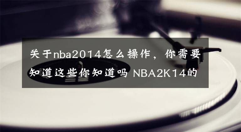 關(guān)于nba2014怎么操作，你需要知道這些你知道嗎 NBA2K14的這些假動(dòng)作都是怎么操作的？