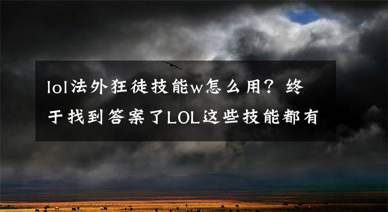 lol法外狂徒技能w怎么用？終于找到答案了LOL這些技能都有毒！今天你命中了嗎？