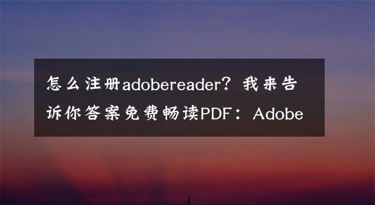 怎么注冊adobereader？我來告訴你答案免費(fèi)暢讀PDF：Adobe Reader 11.0.10正式版下載