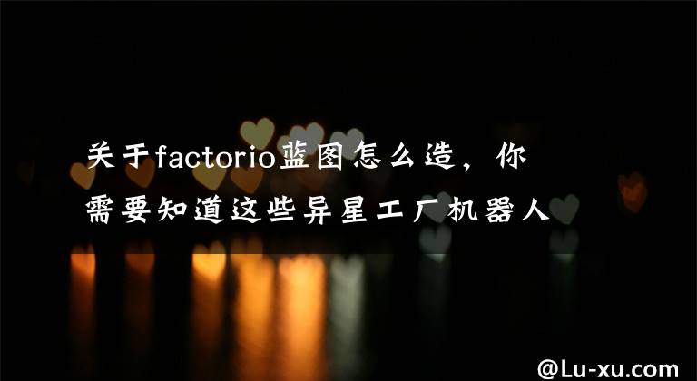 關于factorio藍圖怎么造，你需要知道這些異星工廠機器人與藍圖使用技巧