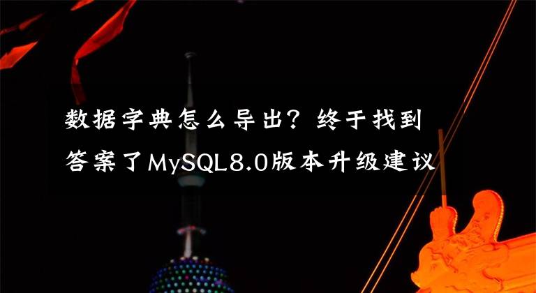 數(shù)據(jù)字典怎么導(dǎo)出？終于找到答案了MySQL8.0版本升級建議及各類場景的操作方法