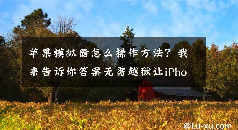 蘋果模擬器怎么操作方法？我來告訴你答案無需越獄讓iPhone變身掌機(jī)，教你如何在 iPhone 上玩 PSP游戲