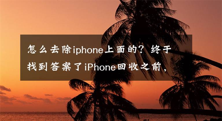 怎么去除iphone上面的？終于找到答案了iPhone回收之前，簡(jiǎn)單兩步完整清除內(nèi)容和設(shè)置