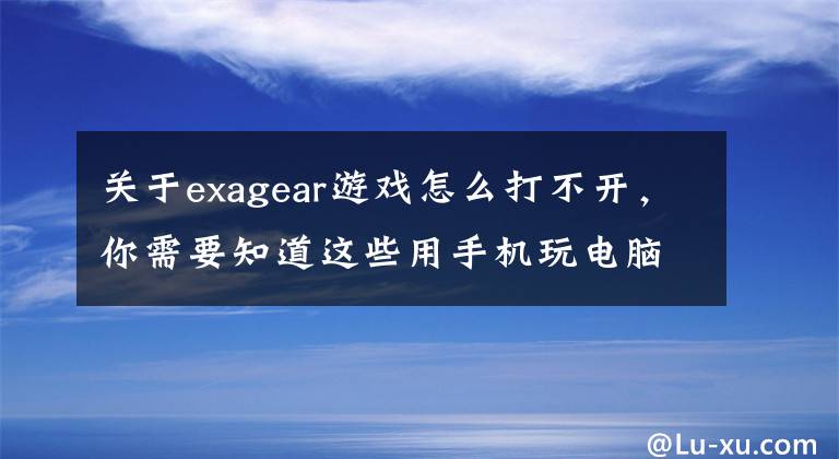 關(guān)于exagear游戲怎么打不開(kāi)，你需要知道這些用手機(jī)玩電腦游戲，ExaGear,就是這么任性！