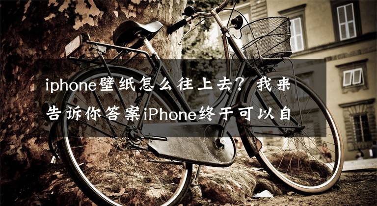 iphone壁紙怎么往上去？我來告訴你答案iPhone終于可以自動換壁紙了