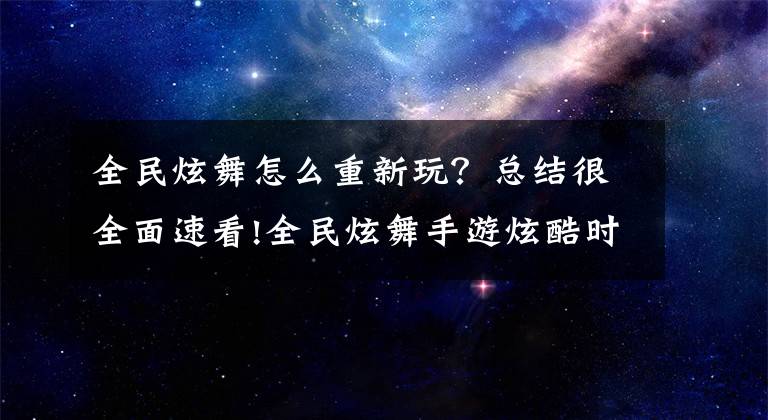 全民炫舞怎么重新玩？總結(jié)很全面速看!全民炫舞手游炫酷時裝玩家舞伴互動玩法解析