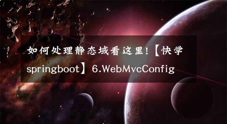 如何處理靜態(tài)域看這里!【快學(xué)springboot】6.WebMvcConfigurer配置靜態(tài)資源和解決跨域