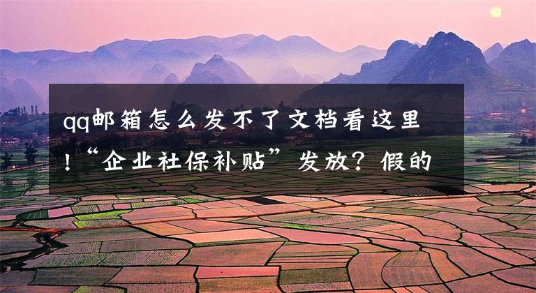 qq郵箱怎么發(fā)不了文檔看這里!“企業(yè)社保補貼”發(fā)放？假的！假的！假的