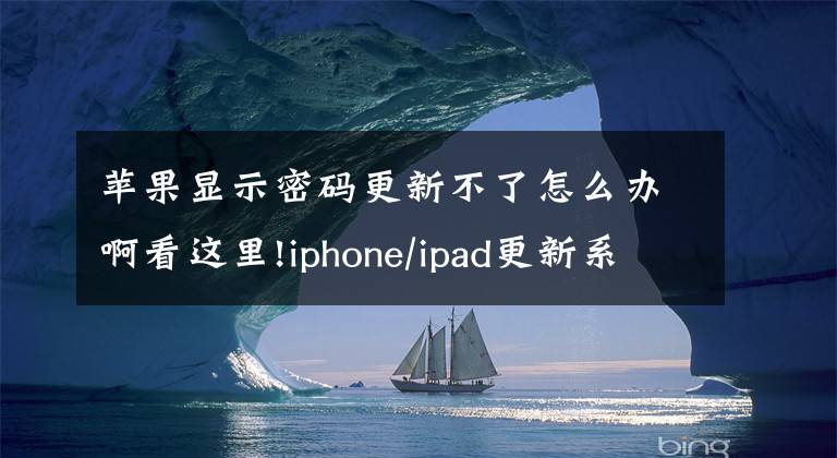 蘋(píng)果顯示密碼更新不了怎么辦啊看這里!iphone/ipad更新系統(tǒng)失敗后怎么辦？