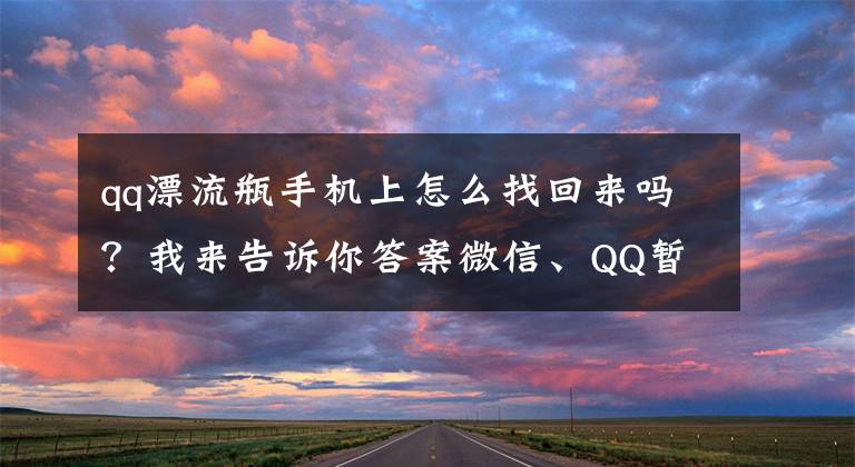 qq漂流瓶手機(jī)上怎么找回來(lái)嗎？我來(lái)告訴你答案微信、QQ暫?！捌髌俊惫δ?！