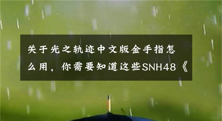 關(guān)于光之軌跡中文版金手指怎么用，你需要知道這些SNH48《光之軌跡》MV11月26日全網(wǎng)發(fā)布 征途之上 熱血無雙