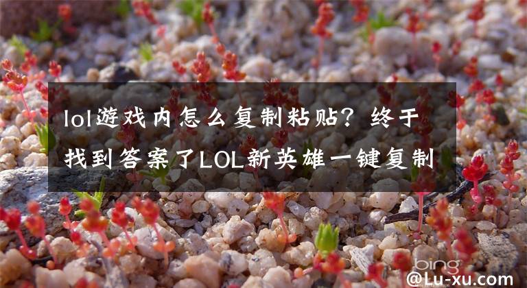 lol游戲內(nèi)怎么復(fù)制粘貼？終于找到答案了LOL新英雄一鍵復(fù)制敵方大招？偷技能一時爽，一直偷一直爽！