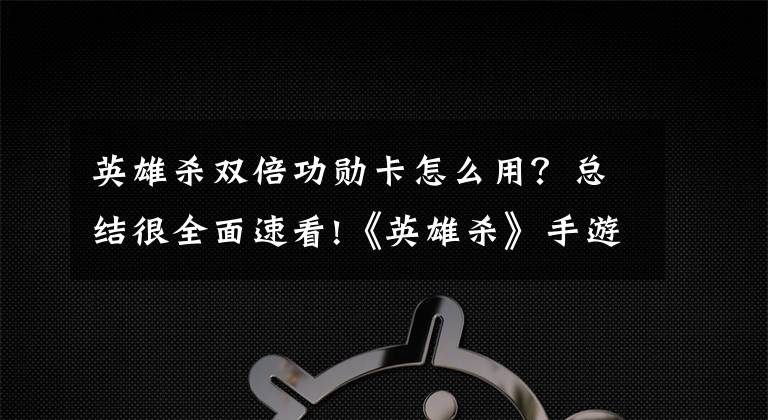 英雄殺雙倍功勛卡怎么用？總結(jié)很全面速看!《英雄殺》手游評測：隨時(shí)隨地殺個(gè)痛快