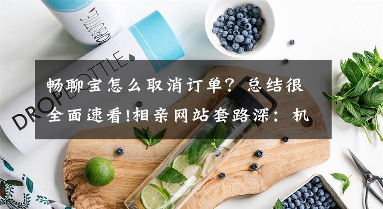 暢聊寶怎么取消訂單？總結(jié)很全面速看!相親網(wǎng)站套路深：機(jī)器人假扮女生 不充值沒法聊天