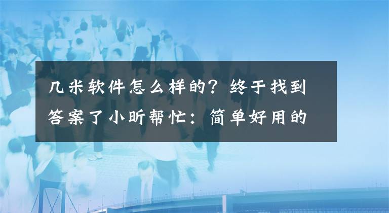 幾米軟件怎么樣的？終于找到答案了小昕幫忙：簡單好用的看圖工具