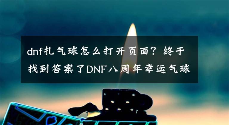 dnf扎氣球怎么打開頁面？終于找到答案了DNF八周年幸運氣球活動怎么玩