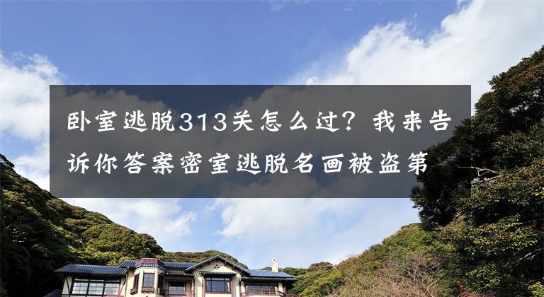 臥室逃脫313關(guān)怎么過(guò)？我來(lái)告訴你答案密室逃脫名畫被盜第3關(guān)攻略 名畫被盜第3關(guān)怎么過(guò)