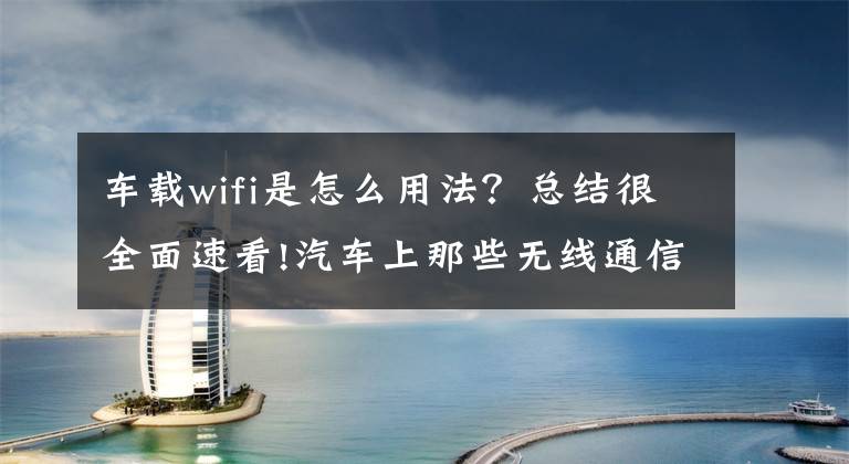 車載wifi是怎么用法？總結(jié)很全面速看!汽車上那些無線通信相關(guān)的技術(shù) LTE、5G、WiFi、C-V2X等