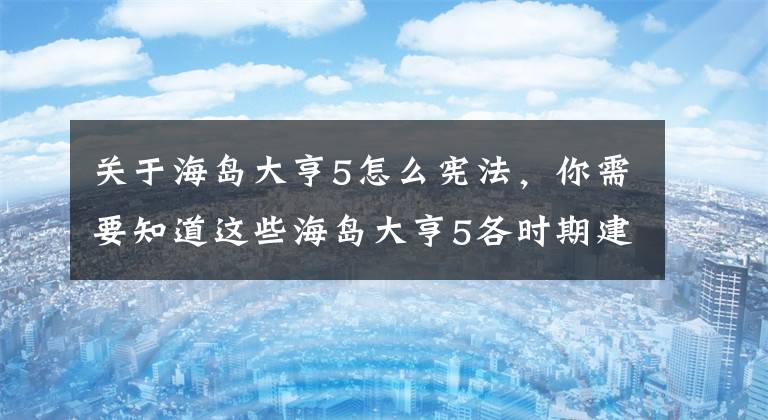 關(guān)于海島大亨5怎么憲法，你需要知道這些海島大亨5各時期建筑特點詳細(xì)分析