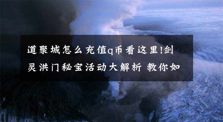 道聚城怎么充值q幣看這里!劍靈洪門秘寶活動大解析 教你如何正確購物