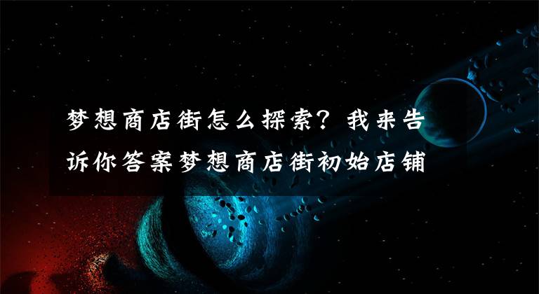 夢(mèng)想商店街怎么探索？我來(lái)告訴你答案夢(mèng)想商店街初始店鋪推薦 初始店鋪怎么選擇