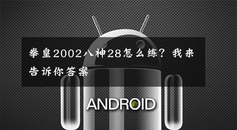 拳皇2002八神28怎么練？我來告訴你答案