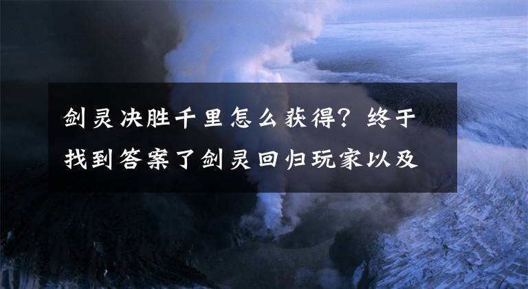 劍靈決勝千里怎么獲得？終于找到答案了劍靈回歸玩家以及萌新攻略講解 九月版本