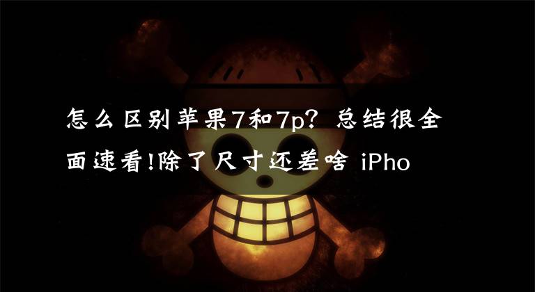 怎么區(qū)別蘋果7和7p？總結很全面速看!除了尺寸還差啥 iPhone 7 Plus比7更值得買嗎