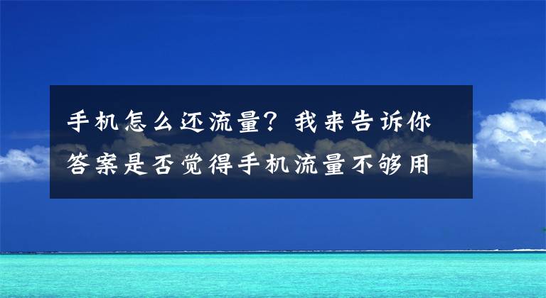 手機怎么還流量？我來告訴你答案是否覺得手機流量不夠用？你可以做這4件事，效果立竿見影