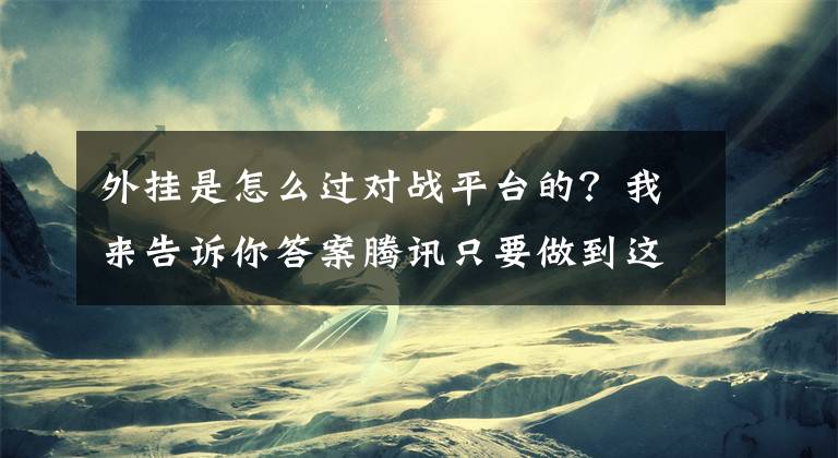 外掛是怎么過對戰(zhàn)平臺的？我來告訴你答案騰訊只要做到這三點，基本可以解決《絕地求生》的外掛問題！