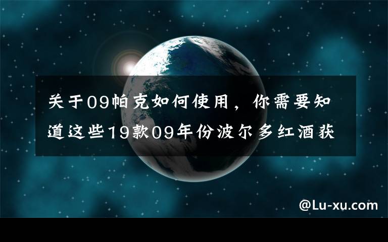 關(guān)于09帕克如何使用，你需要知道這些19款09年份波爾多紅酒獲帕克滿分 身價倍增