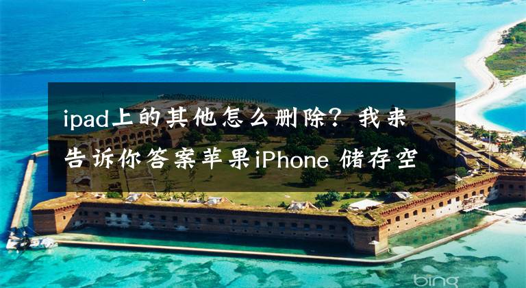 ipad上的其他怎么刪除？我來告訴你答案蘋果iPhone 儲存空間里面的“其他”占用空間，如何清理