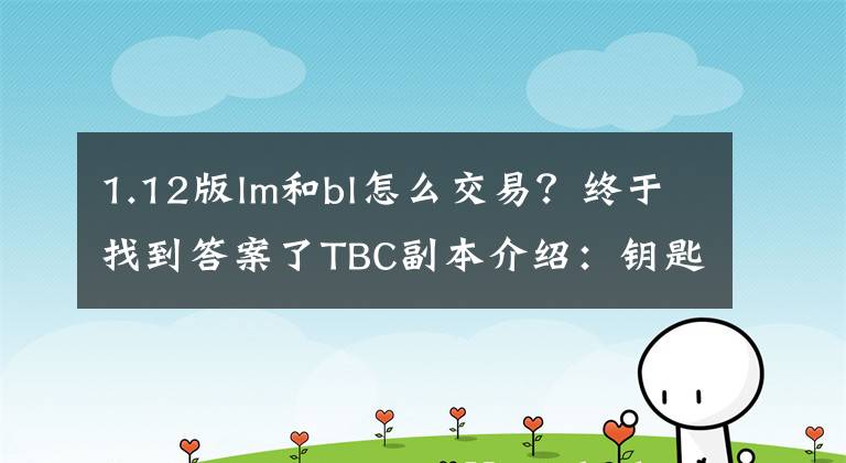 1.12版lm和bl怎么交易？終于找到答案了TBC副本介紹：鑰匙、聲望、進(jìn)門(mén)任務(wù)