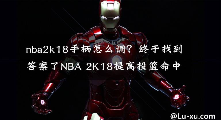 nba2k18手柄怎么調(diào)？終于找到答案了NBA 2K18提高投籃命中率技巧介紹 如何增加命中率