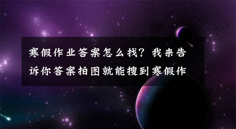 寒假作業(yè)答案怎么找？我來告訴你答案拍圖就能搜到寒假作業(yè)答案 這種APP引家長擔(dān)心