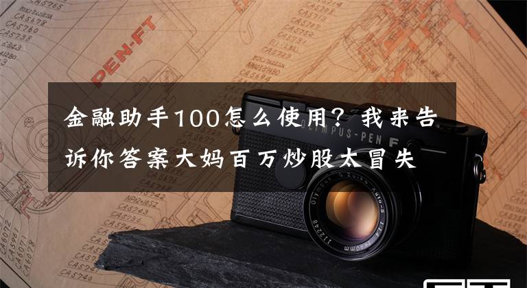 金融助手100怎么使用？我來(lái)告訴你答案大媽百萬(wàn)炒股太冒失，百度手機(jī)助手送100萬(wàn)理財(cái)金入門(mén)