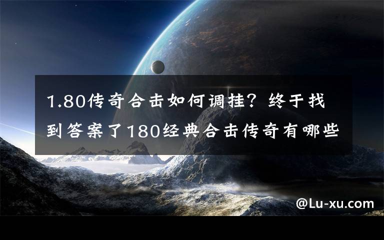 1.80傳奇合擊如何調(diào)掛？終于找到答案了180經(jīng)典合擊傳奇有哪些技能使用時需要技巧？