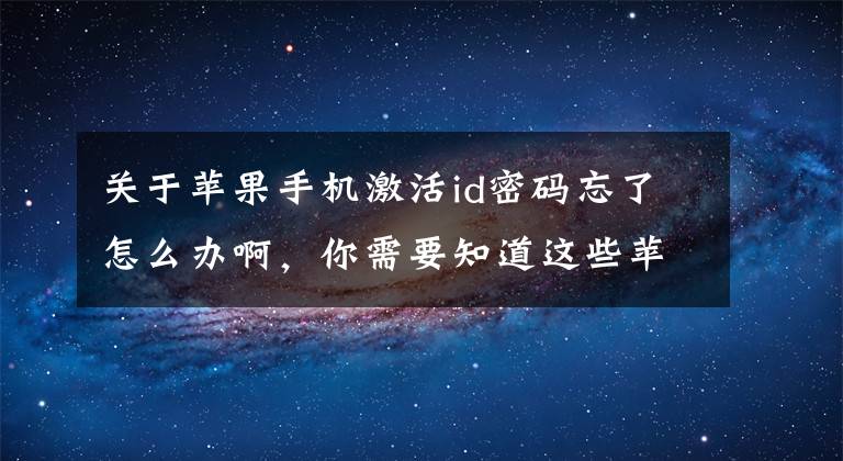 關(guān)于蘋果手機激活id密碼忘了怎么辦啊，你需要知道這些蘋果6手機忘記激活碼id和密碼了，怎么解決？哪位大神可以幫助？