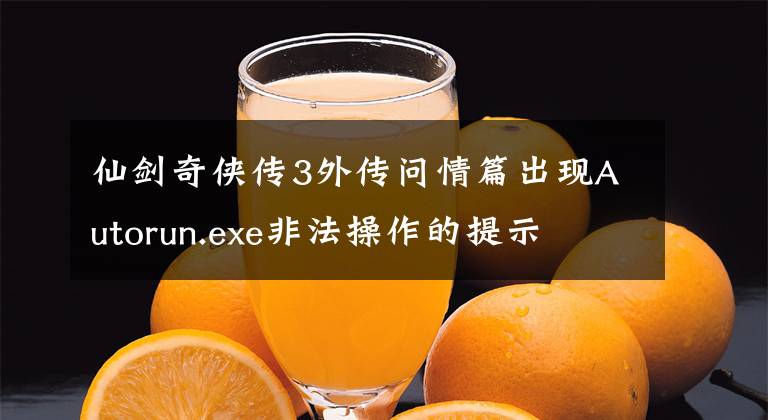 仙劍奇?zhèn)b傳3外傳問(wèn)情篇出現(xiàn)Autorun.exe非法操作的提示