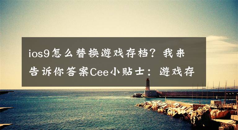 ios9怎么替換游戲存檔？我來告訴你答案Cee小貼士：游戲存檔到底藏在了哪里