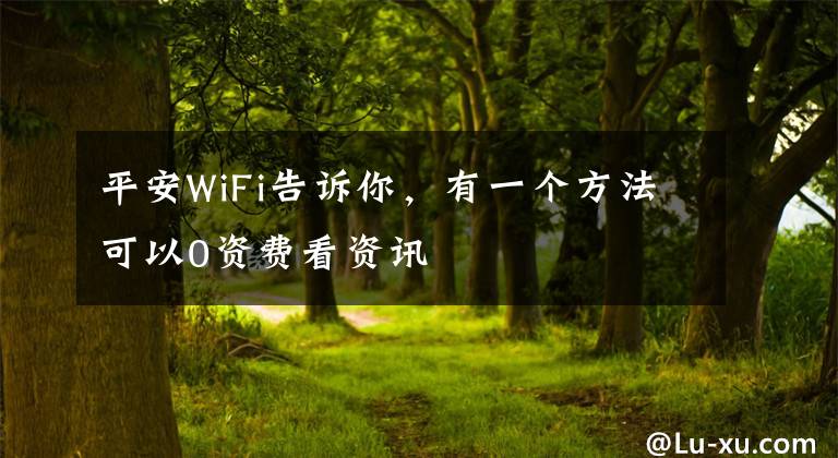 平安WiFi告訴你，有一個(gè)方法可以0資費(fèi)看資訊